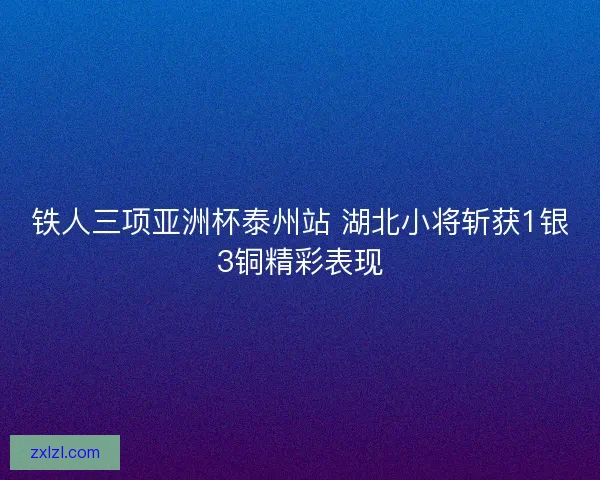 铁人三项亚洲杯泰州站 湖北小将斩获1银3铜精彩表现