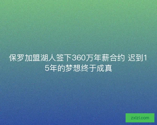 保罗加盟湖人签下360万年薪合约 迟到15年的梦想终于成真