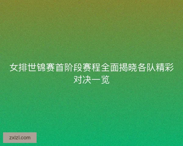 女排世锦赛首阶段赛程全面揭晓各队精彩对决一览