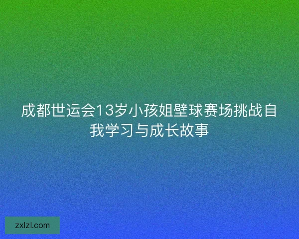 成都世运会13岁小孩姐壁球赛场挑战自我学习与成长故事