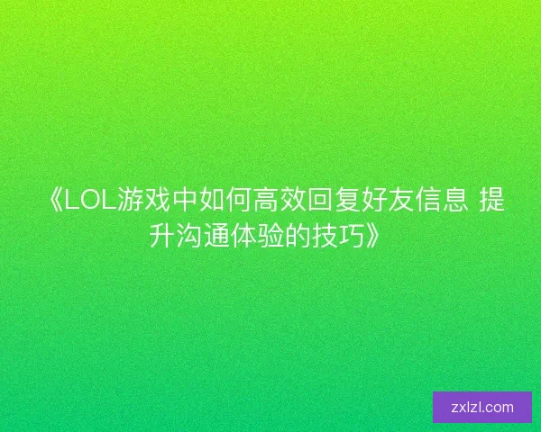 《LOL游戏中如何高效回复好友信息 提升沟通体验的技巧》