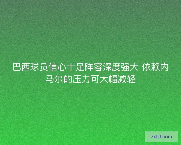 巴西球员信心十足阵容深度强大 依赖内马尔的压力可大幅减轻