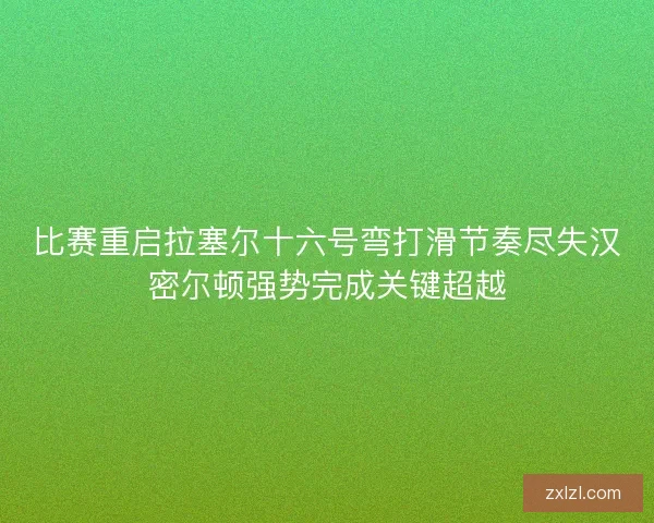 比赛重启拉塞尔十六号弯打滑节奏尽失汉密尔顿强势完成关键超越
