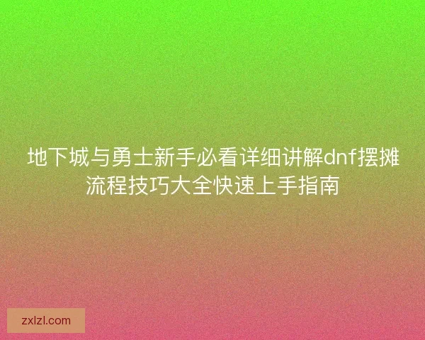 地下城与勇士新手必看详细讲解dnf摆摊流程技巧大全快速上手指南