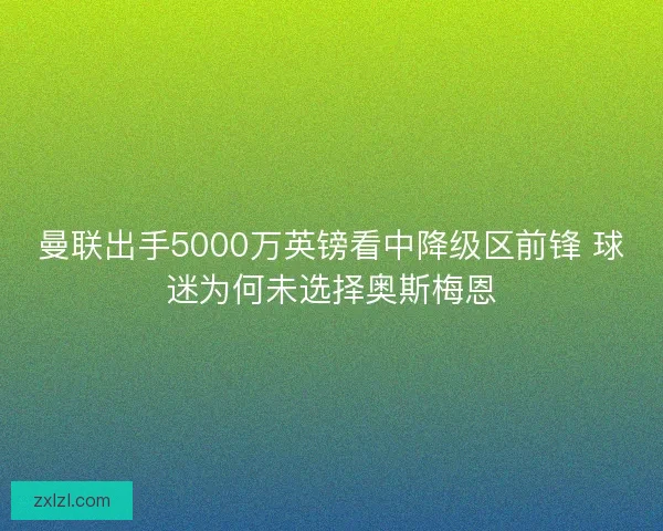 曼联出手5000万英镑看中降级区前锋 球迷为何未选择奥斯梅恩