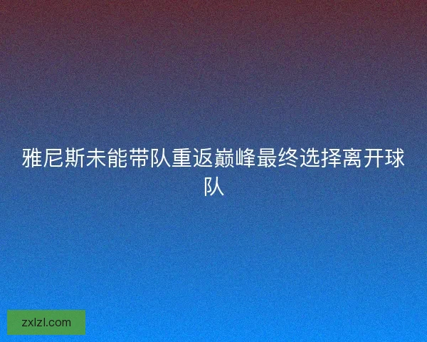 雅尼斯未能带队重返巅峰最终选择离开球队